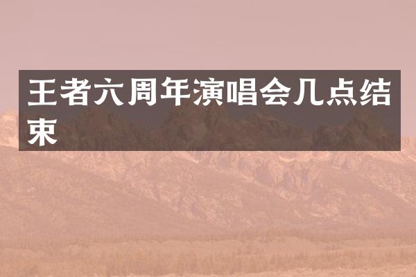 王者六周年演唱会几点结束