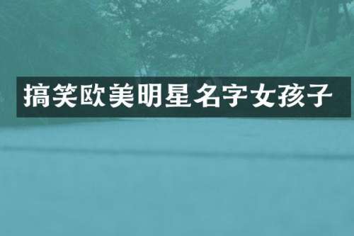 搞笑欧美明星名字女孩子