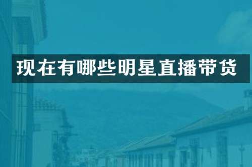 现在有哪些明星直播带货