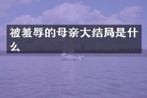 被羞辱的母亲大结局是什么