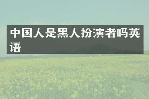 中国人是黑人扮演者吗英语