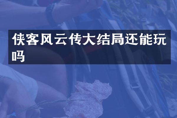 侠客风云传大结局还能玩吗