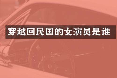 穿越回民国的女演员是谁