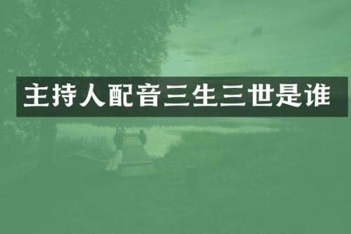 主持人配音三生三世是谁