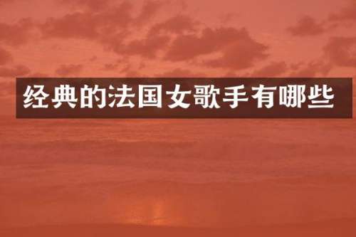 经典的法国女歌手有哪些