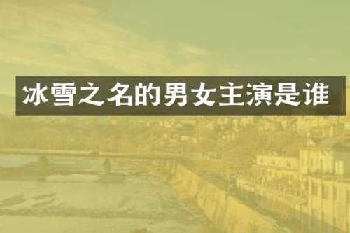冰雪之名的男女主演是谁