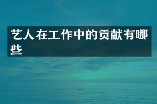 艺人在工作中的贡献有哪些