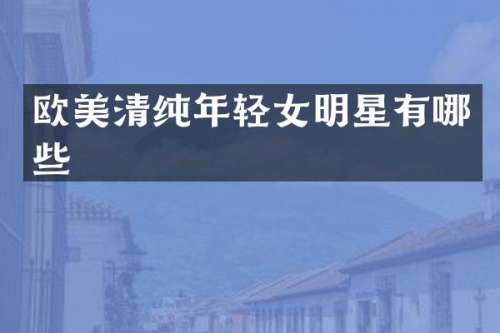 欧美清纯年轻女明星有哪些
