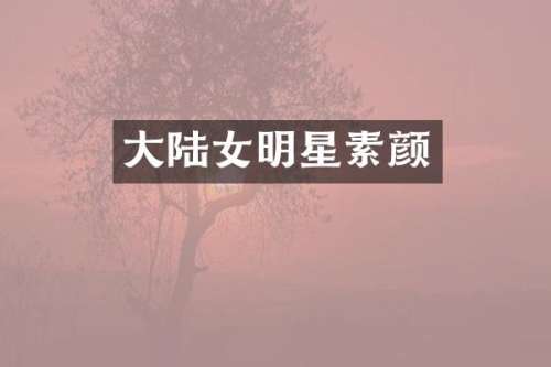 大陆女明星素颜