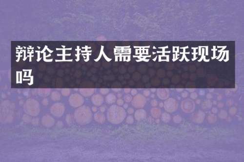 辩论主持人需要活跃现场吗