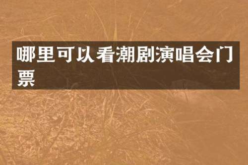 哪里可以看潮剧演唱会门票