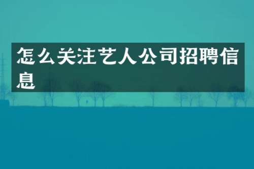 怎么关注艺人公司招聘信息
