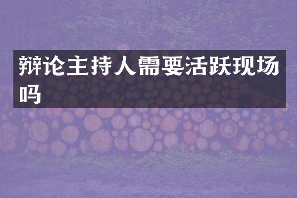 辩论主持人需要活跃现场吗