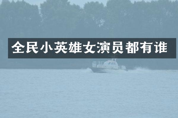 全民小英雄女演员都有谁