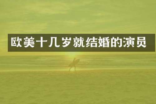 欧美十几岁就结婚的演员