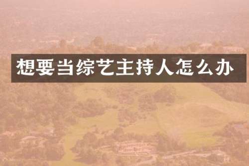 想要当综艺主持人怎么办