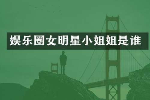 娱乐圈女明星姐是谁