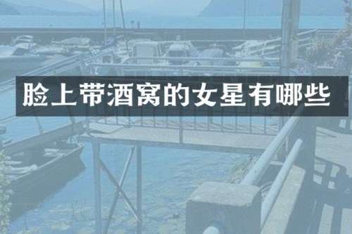 脸上带酒窝的女星有哪些