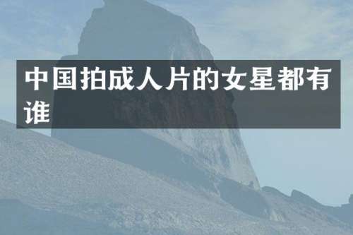 中国拍的女星都有谁