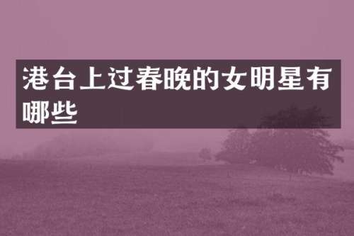 港台上过的女明星有哪些