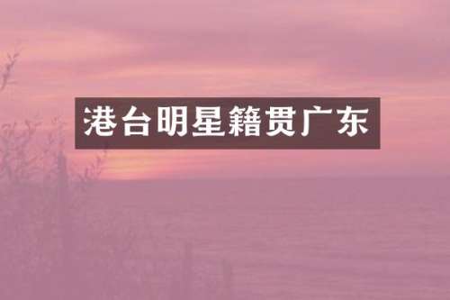 港台明星籍贯广东