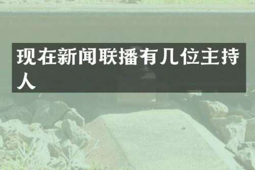 现在新闻联播有几位主持人