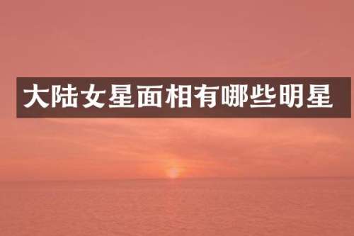 大陆女星面相有哪些明星