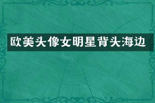 欧美头像女明星背头海边