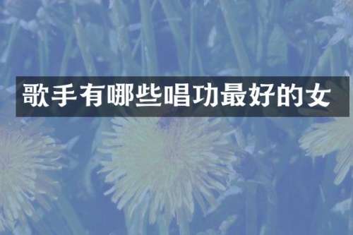 歌手有哪些唱功最好的女