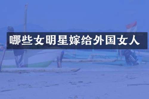 哪些女明星嫁给外国女人