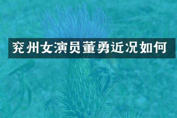 兖州女演员董勇近况如何