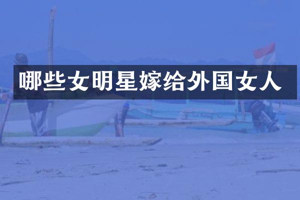 哪些女明星嫁给外国女人