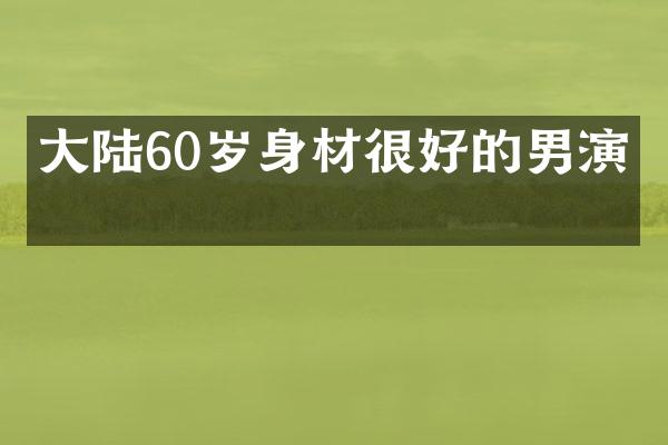 大陆60岁身材很好的男演员