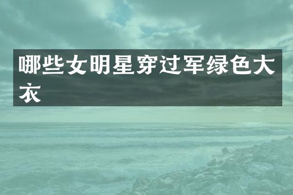 哪些女明星穿过军绿色大衣