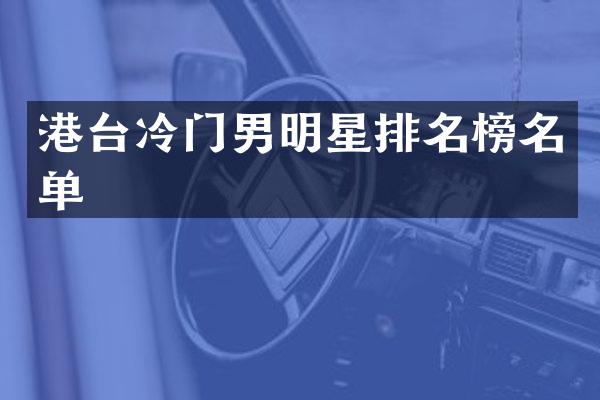 港台冷门男明星排名榜名单