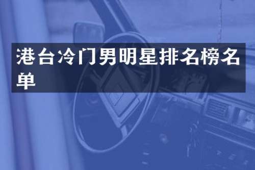 港台冷门男明星排名榜名单