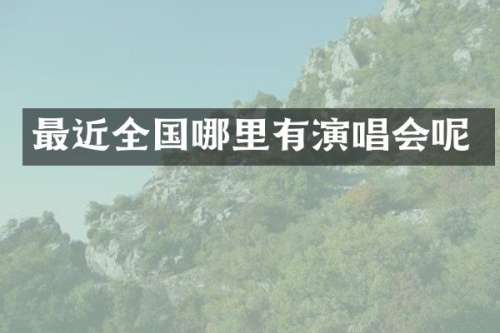 最近全国哪里有演唱会呢