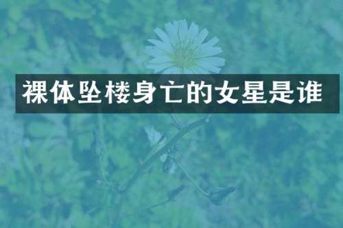 裸体坠楼身亡的女星是谁