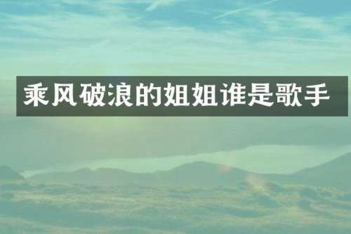 乘风破浪的姐姐谁是歌手