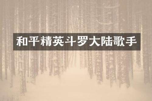 和平精英斗罗大陆歌手