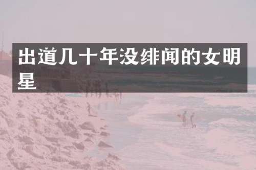 出道几十年没绯闻的女明星