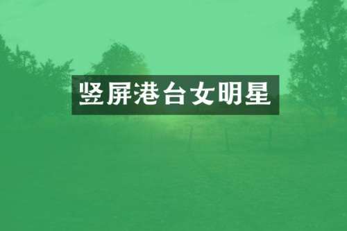 竖屏港台女明星
