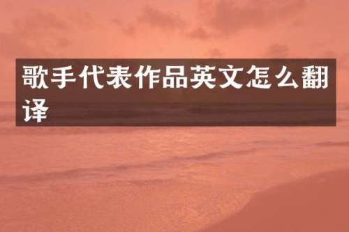 歌手代表作品英文怎么翻译