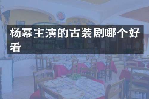 杨幂主演的古装剧哪个好看