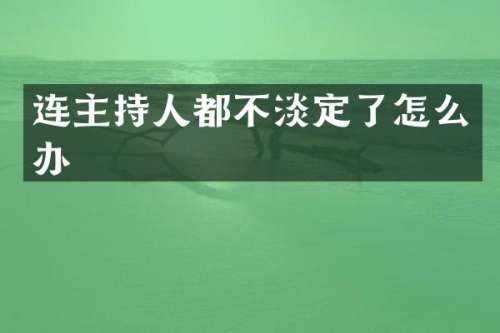 连主持人都不淡定了怎么办