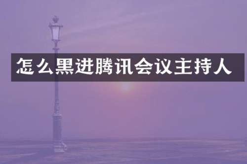 怎么黑进腾讯会议主持人