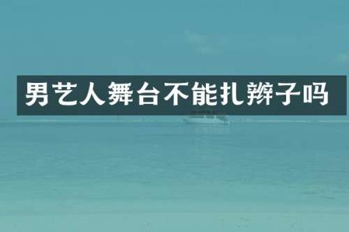 男艺人舞台不能扎辫子吗