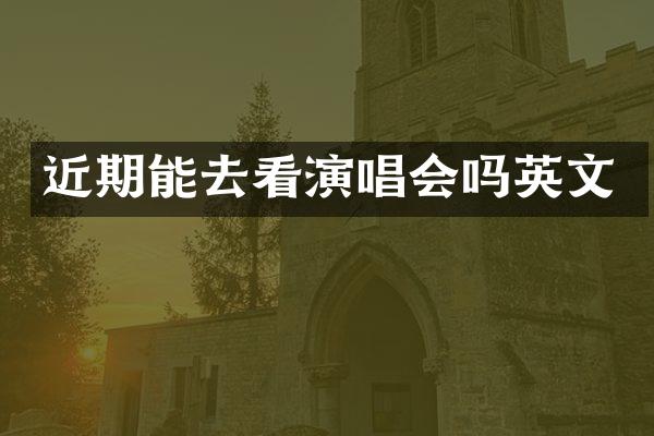 近期能去看演唱会吗英文
