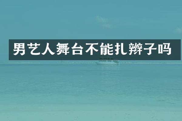 男艺人舞台不能扎辫子吗