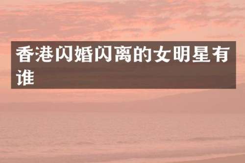 香港闪婚闪离的女明星有谁